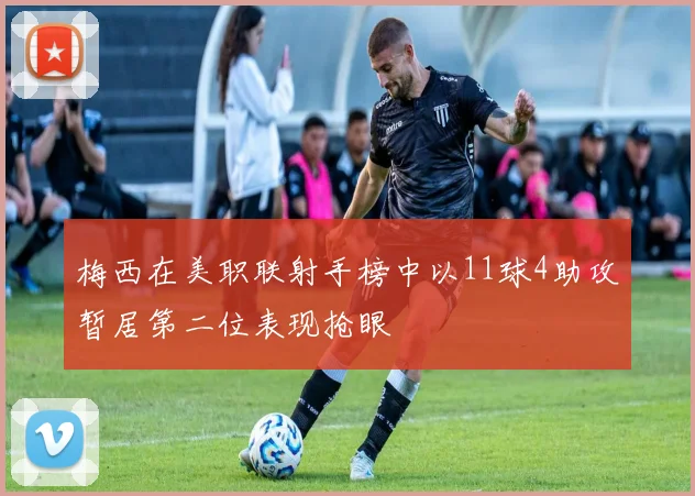 梅西在美职联射手榜中以11球4助攻暂居第二位表现抢眼