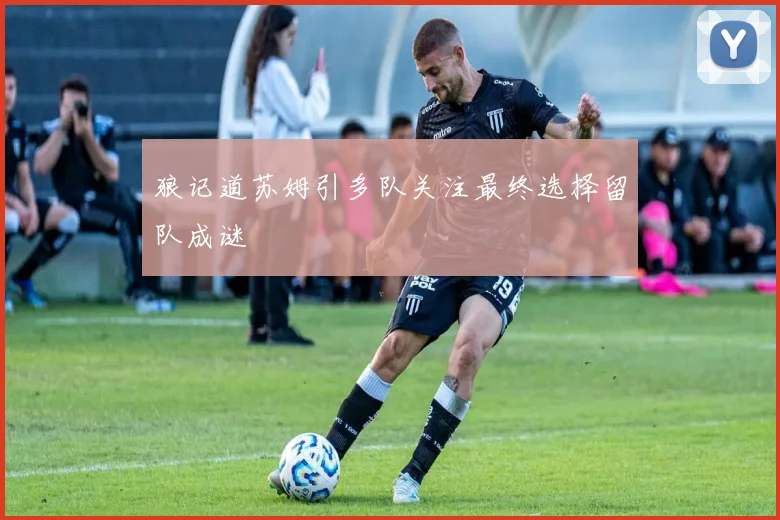 狼记道苏姆引多队关注最终选择留队成谜