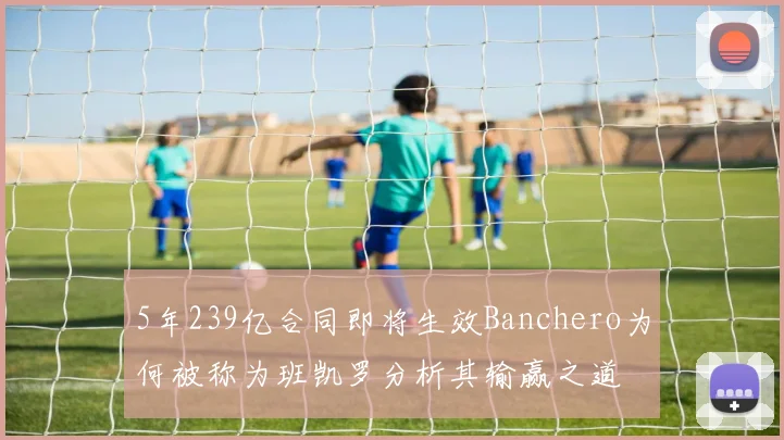 5年239亿合同即将生效Banchero为何被称为班凯罗分析其输赢之道