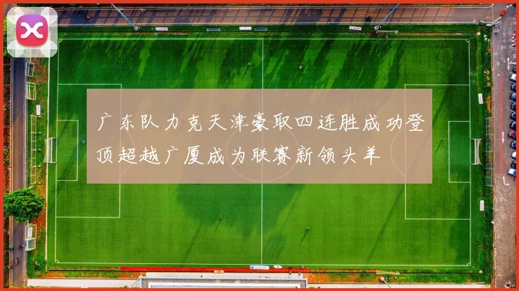 广东队力克天津豪取四连胜成功登顶超越广厦成为联赛新领头羊