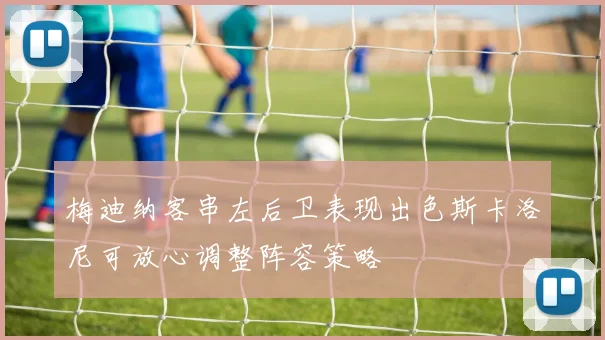 梅迪纳客串左后卫表现出色斯卡洛尼可放心调整阵容策略