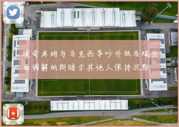 埃奇库姆与马克西争吵升级洛瑞出面调解纳斯暗示其他人保持沉默