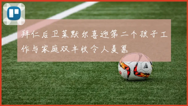 拜仁后卫莱默尔喜迎第二个孩子工作与家庭双丰收令人羡慕