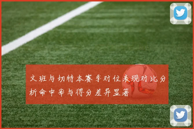 文班与切特本赛季对位表现对比分析命中率与得分差异显著