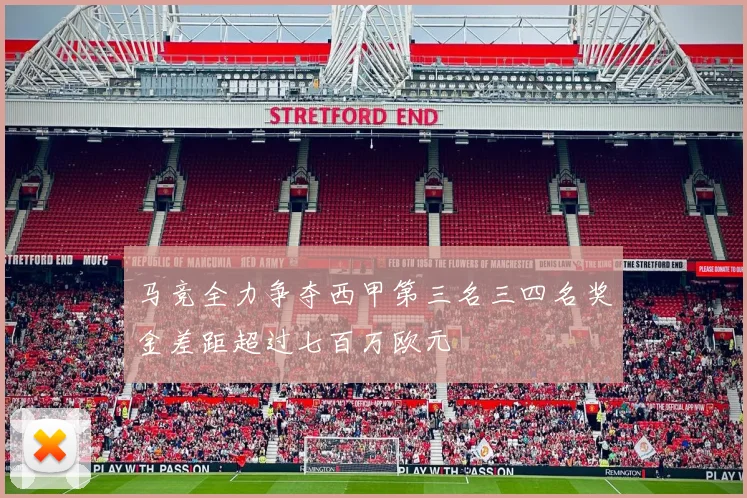 马竞全力争夺西甲第三名三四名奖金差距超过七百万欧元